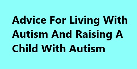 Effective advice for living or raising autism child