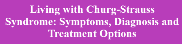 Churg-Strauss Syndrome: Symptoms, Diagnosis and Treatment Options and tips for cope with it.